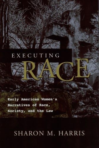 EXECUTING RACE: EARLY AMERICAN WOMEN'S NARRATIVES OF RAC SOCIETY, AND THE LAW (9780814251317) by HARRIS, SHARON M