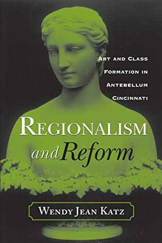 Stock image for REGIONALISM AND REFORM: ART AND CLASS FORMATION IN ANTEBELLUM CI (URBAN LIFE & URBAN LANDSCAPE) for sale by Lucky's Textbooks