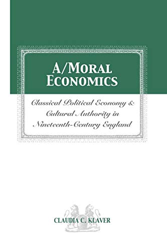 Stock image for A/MORAL ECONOMICS: CLASSICAL POLITICAL ECONOMY AND CULTURAL AUTHORITY IN NINETEENTHTH-CENTURY ENGLAND for sale by Lucky's Textbooks