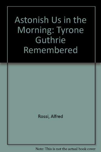 Astonish Us in the Morning: Tyrone Guthrie Remembered - Rossi, Alfred