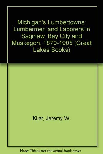 9780814320723: Michigan's Lumbertowns: Lumbermen and Laborers in Saginaw, Bay City and Muskegon, 1870-1905 (Great Lake Books Series)