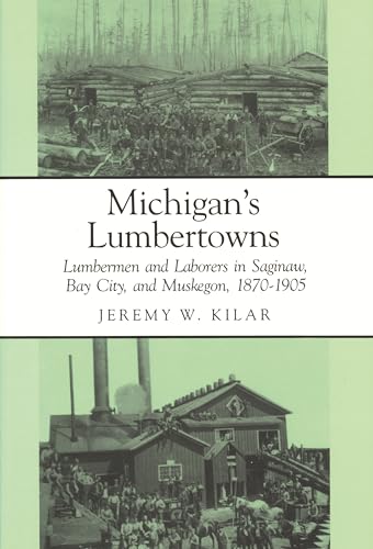 Michigan's Lumbertowns : Lumbermen and Laborers in Saginaw, Bay City, and Muskegon, 1870-1905 ( G...