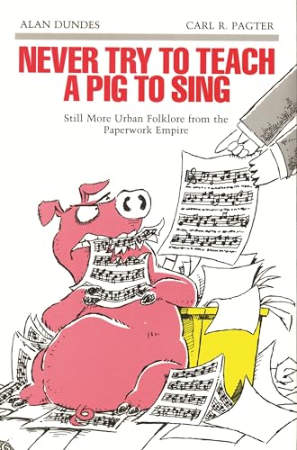 Never Try to Teach a Pig to Sing: Still More Urban Folklore from the Paperwork Empire (Humor in Life & Letters) (9780814323588) by Dundes, Alan; Pagter, Carl