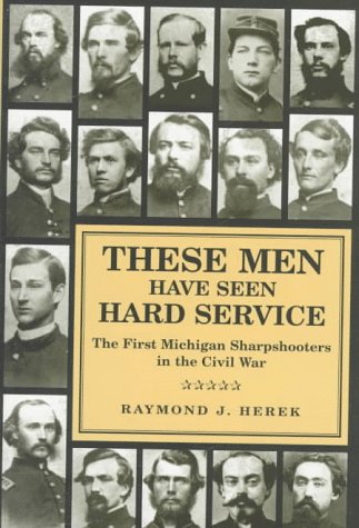 9780814326725: These Men Have Seen Hard Service: First Michigan Sharpshooters in the Civil War (Great Lakes Books) (Great Lake Books Series)