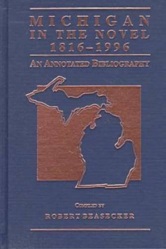 Michigan in the Novel, 1816-1996: An Annotated Bibliography (Great Lakes Books Series) - Beasecker, Robert