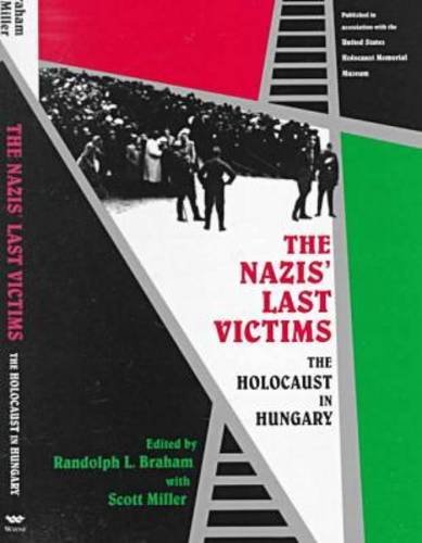 The Nazis' Last Victims: The Holocaust in Hungary - Braham, Randolph, and Miller, Scott, eds.