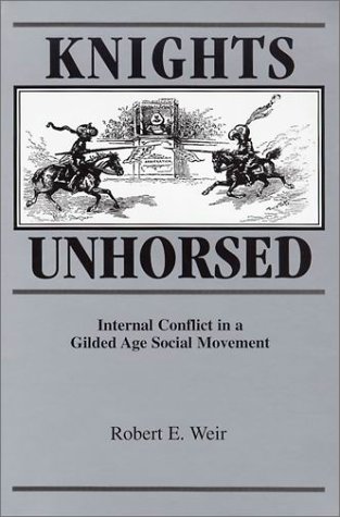 Knights Unhorsed: Internal Conflict in a Gilded Age Social Movement (9780814328736) by Weir, Robert