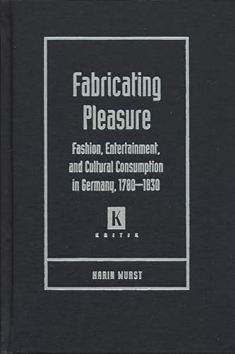 FABRICATING PLEASURE: FASHION, ENTERTAINMENT AND CULTURAL CONSUMPTION IN GERMANY, 1780-1830