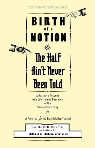 Birth of a Notion; Or, the Half Ain't Never Been Told: A Narrative Account with Entertaining Passages of the State of Minstrelsy and of America & the ... Thereof (Made in Michigan Writer Series) (9780814334089) by Harris, Bill
