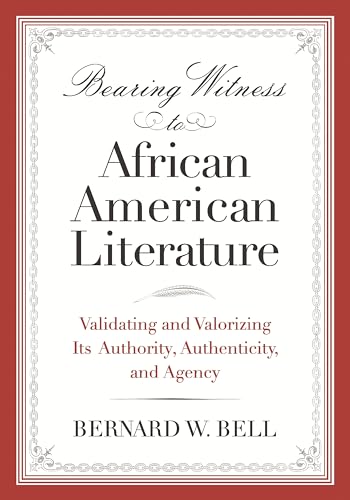 Bearing Witness to African American Literature: Validating and Valorizing Its Authority, Authenticity, and Agency (African American Life) (9780814337141) by Bell, Bernard W.