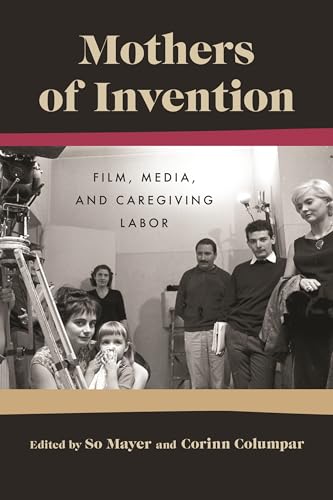 Beispielbild fr Mothers of Invention: Film, Media, and Caregiving Labor (Contemporary Approaches to Film and Media Series) zum Verkauf von Sequitur Books