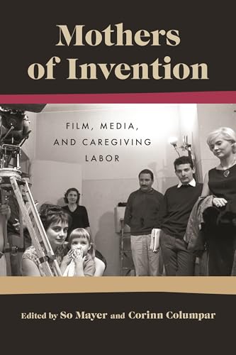 Imagen de archivo de Mothers of Invention: Film, Media, and Caregiving Labor (Contemporary Approaches to Film and Media Series) a la venta por Sequitur Books