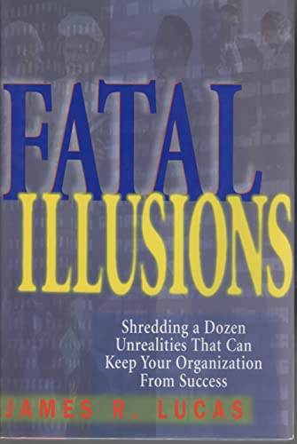 Imagen de archivo de Fatal Illusions : Shedding a Dozen Unrealities That Can Keep Your Organization from Success a la venta por Better World Books