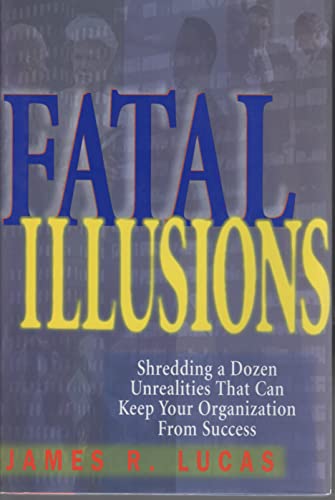 9780814403594: Fatal Illusions: Shredding a Dozen Unrealities That Can Keep Your Organization from Success