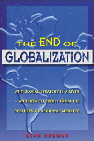 Beispielbild fr The End of Globalization : Why Global Strategy Is a Myth & How to Profit from the Realities of Regional Markets zum Verkauf von Better World Books