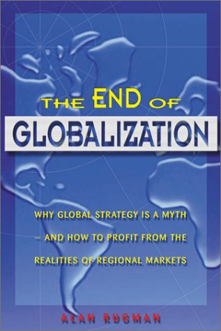Imagen de archivo de The End of Globalization: Why Global Strategy Is a Myth & How to Profit from the Realities of Regional Markets a la venta por HPB-Red