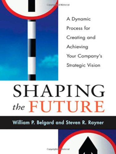 Stock image for Shaping the Future : A Dynamic Process for Creating and Achieving Your Company's Strategic Vision for sale by Better World Books