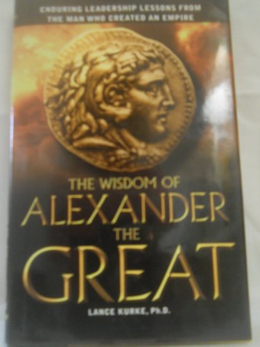 Imagen de archivo de THE WISDOM OF ALEXANDER THE GREAT: Enduring Leadership Lessons from the Man Who Created an Empire a la venta por Falls Bookstore