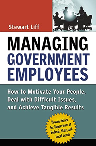 

Managing Government Employees : How to Motivate Your People, Deal With Difficult Issues, And Achieve Tangible Results