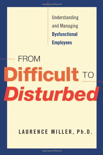 Stock image for From Difficult to Disturbed : Understanding and Managing Dysfunctional Employees for sale by Better World Books