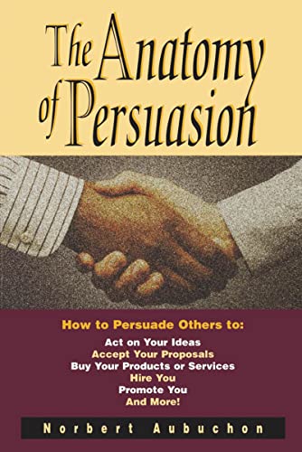 Beispielbild fr The Anatomy of Persuasion : How to Persuade Others to Act on Your Ideas, Accept Your Proposals, Buy Your Products or Services, Hire You, Promote You, and More! zum Verkauf von Better World Books
