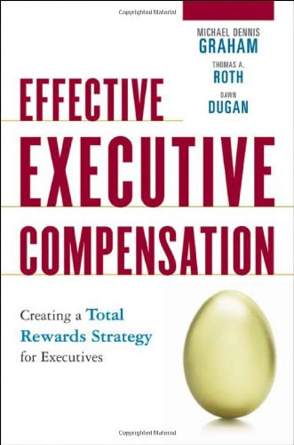 Beispielbild fr Effective Executive Compensation: Creating A Total Rewards Strategy For Executives: Creating a Competitive Rewards Strategy That Inspires Individual and Organizational Performance Graham, Michael Dennis; Roth, Thomas A. and Dugan, Dawn zum Verkauf von online-buch-de