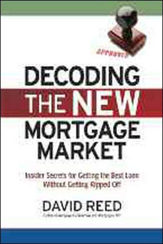 Decoding the New Mortgage Market: Insider Secrets for Getting the Best Loan Without Getting Ripped Off (9780814414002) by Reed, David