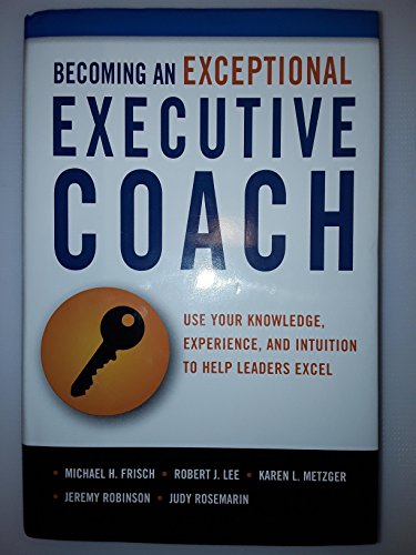 Beispielbild fr Becoming an Exceptional Executive Coach: Use Your Knowledge, Experience, and Intuition to Help Leaders Excel zum Verkauf von ThriftBooks-Atlanta