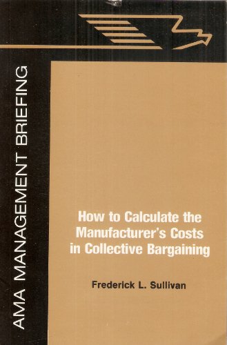 How to calculate the manufacturer's costs in collective bargaining (An AMA management briefing) (9780814422465) by Sullivan, Frederick L