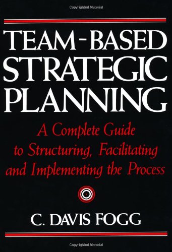 Beispielbild fr Team-Based Strategic Planning: A Complete Guide to Structuring, Facilitating & Implementing the Process zum Verkauf von Your Online Bookstore