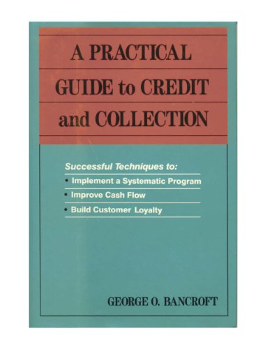 A Practical Guide to Credit and Collection: Successful Techniques to : Implement a Systematic Program, Improve Cash Flow, Build Customer Loyalty (9780814459539) by Bancroft, George O.