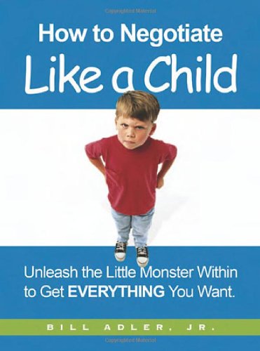 How to Negotiate Like a Child: Unleash the Little Monster Within to Get Everything You Want (9780814472941) by Adler, Bill