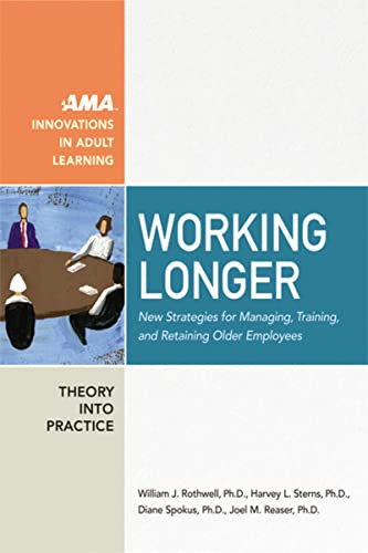 Working Longer: New Strategies for Managing, Training, and Retaining Older Employees (The Adult Learning Theory and Practice Book Series) (9780814473924) by Rothwell, William J.; Sterns, Harvey; Spokus, Diane; Reaser, Joel