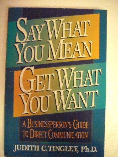 Beispielbild fr Say What You Mean/Get What You Want: A Businessperson's Guide to Direct Communication zum Verkauf von SecondSale