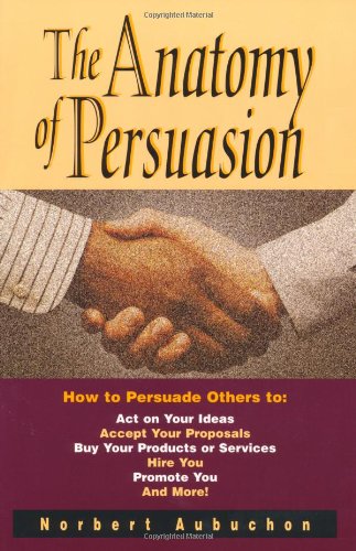 Stock image for The Anatomy of Persuasion : How to Persuade Others to Act on Your Ideas, Accept Your Proposals, Buy Your Products or Services, Hire You, Promote You, and More for sale by Better World Books