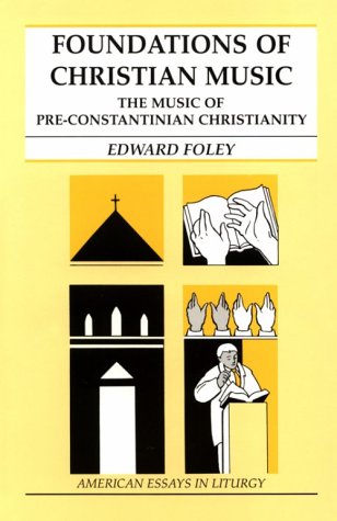 Foundations of Christian Music: The Music of Pre-Constantinian Christianity (American Essays in Liturgy) (9780814623961) by Foley, Edward