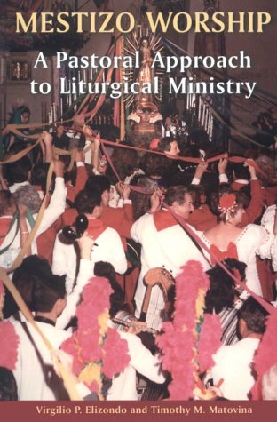 Mestizo Worship : A Pastorial Approach to Liturgical Ministry - Elizondo, Virgilio P., Matovina, Timothy M.