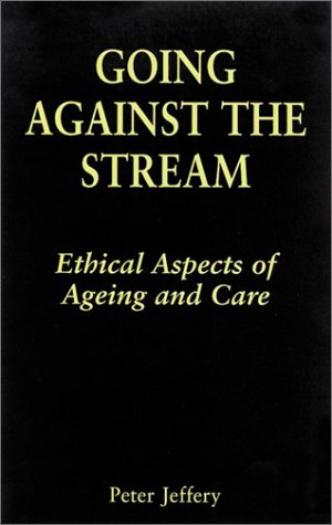 Going Against the Stream: Ethical Aspects of Ageing and Care (9780814628010) by Peter Jeffery