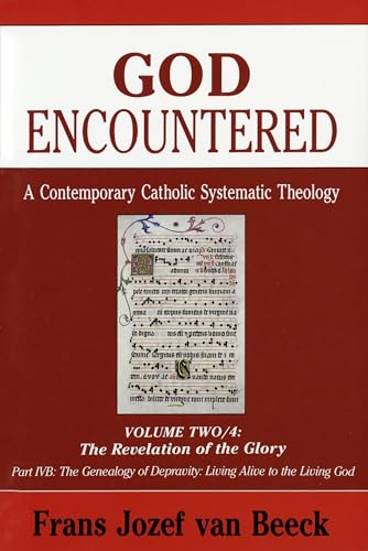 God Encountered: A Contemporary Catholic Systematic Theology, Vol. Two/4: The Revelation of the Glory; Part IVB: The Genealogy of Depravity: Living Alive to the Living God - Van Beeck, Frans Jozef