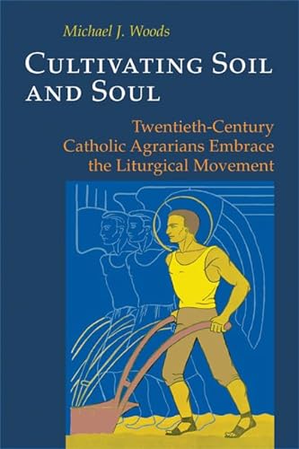 Cultivating Soil and Soul: Twentieth-Century Catholic Agrarians Embrace the Liturgical Movement (Pueblo Books) (9780814662243) by Woods, Michael J