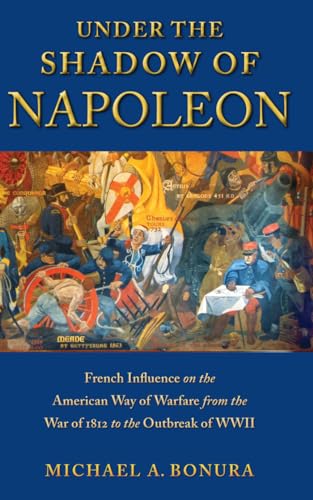 9780814709429: Under the Shadow of Napoleon: French Influence on the American Way of Warfare from Independence to the Eve of World War II: 3 (Warfare and Culture)