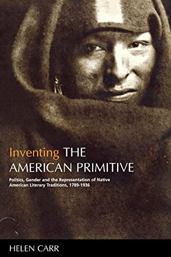 Inventing the American Primitive: Politics, Gender and the Representation of Native American Literary Traditions, 1789-1936 (9780814715499) by Carr, Helen