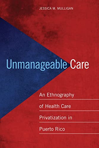 9780814724910: Unmanageable Care: An Ethnography of Health Care Privatization in Puerto Rico
