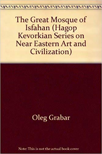 Imagen de archivo de The Great Mosque of Isfahan (HAGOP KEVORKIAN SERIES ON NEAR EASTERN ART AND CIVILIZATION) a la venta por Books From California