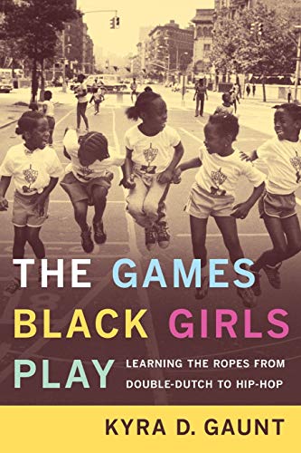 The Games Black Girls Play : Learning the Ropes from Double-Dutch to Hip-Hop - Kyra D Gaunt