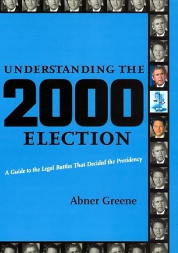 Understanding the 2000 Election: A Guide to the Legal Battles that Decided the Presidency - Abner Greene