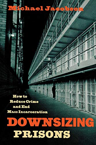 Downsizing Prisons: How to Reduce Crime and End Mass Incarceration (9780814742914) by Jacobson, Michael