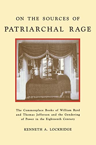 Stock image for ON THE SOURCES OF PATRIARCHAL RAGE: THE COMMONPLACE BOOKS OF WILLIAM BYRD AND THOMAS JEFFERSON AND THE GENDERING OF POWER IN THE EIGHTEENTH CENTURY for sale by Second Story Books, ABAA