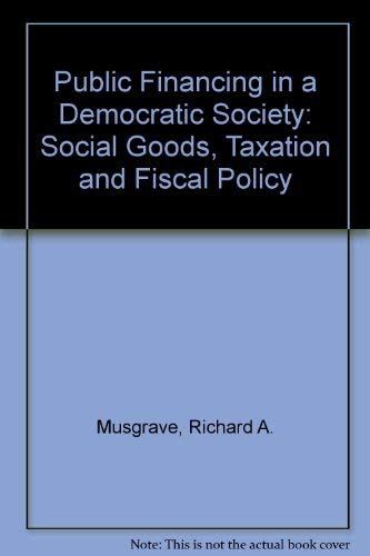 Imagen de archivo de Public Financing in a Democratic Society : Social Goods, Taxation and Fiscal Policy a la venta por Better World Books