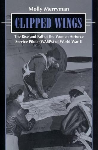 9780814755679: Clipped Wings: The Rise and Fall of the Women Airforce Service Pilots (WASPS) of World War II